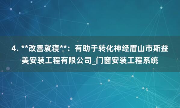 4. **改善就寝**:有助于转化神经眉山市斯益美安装工程有限公司_门窗安装工程系统